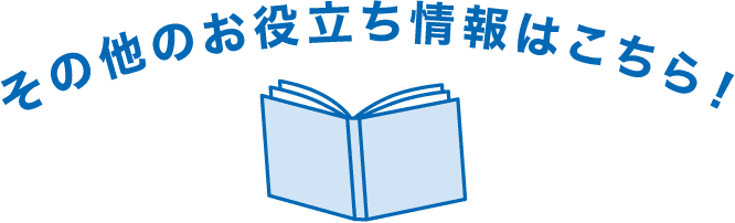 その他のお役立ち情報はこちら!